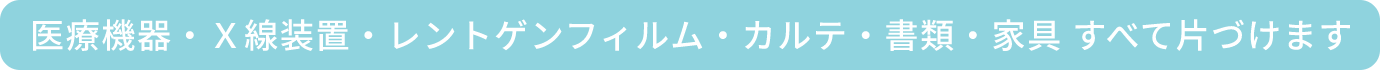 医療機器・X線装置・レントゲンフィルム・カルテ・書類・家具 すべて片づけます